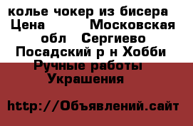 колье чокер из бисера › Цена ­ 550 - Московская обл., Сергиево-Посадский р-н Хобби. Ручные работы » Украшения   